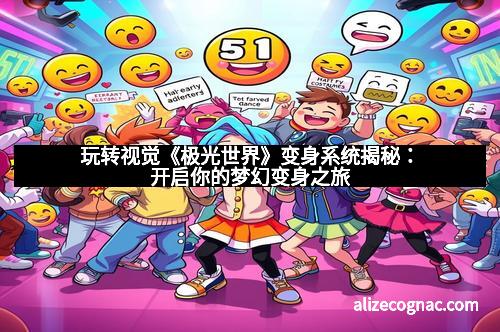 玩转视觉《极光世界》变身系统揭秘：开启你的梦幻变身之旅