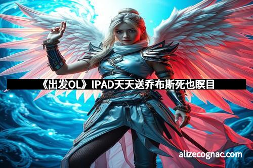 《出发OL》IPAD天天送乔布斯死也瞑目