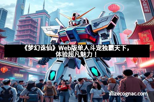 《梦幻诛仙》Web版单人斗宠独霸天下，体验超凡魅力！